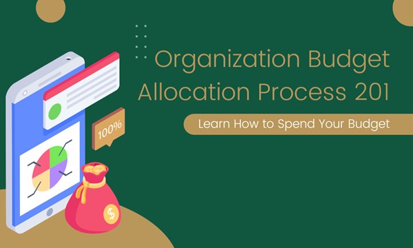 Organization Budget Allocation Process 201: Learn How to Spend your Budget