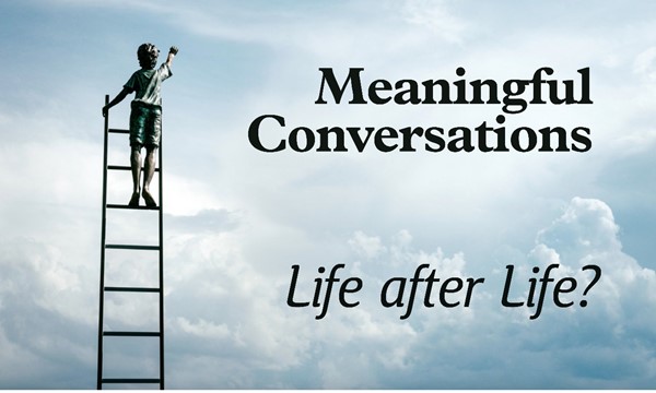 Meaningful Conversations: Life after Life?
