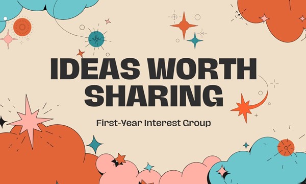 First-Year Interest Group: IDEAS WORTH SHARING